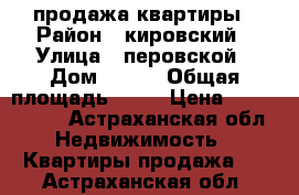 продажа квартиры › Район ­ кировский › Улица ­ перовской › Дом ­ 111 › Общая площадь ­ 60 › Цена ­ 2 100 000 - Астраханская обл. Недвижимость » Квартиры продажа   . Астраханская обл.